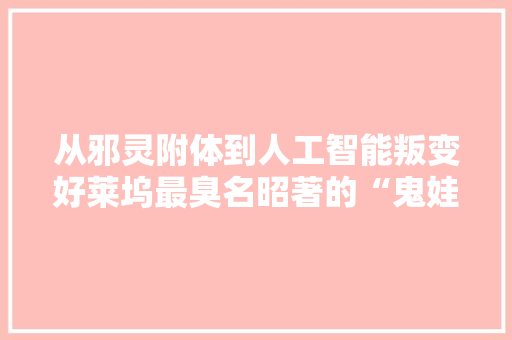 从邪灵附体到人工智能叛变好莱坞最臭名昭著的“鬼娃”回来了