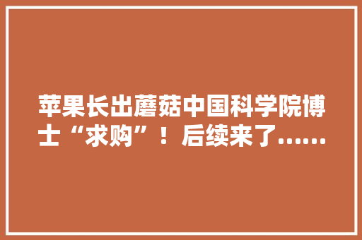 苹果长出蘑菇中国科学院博士“求购”！后续来了……