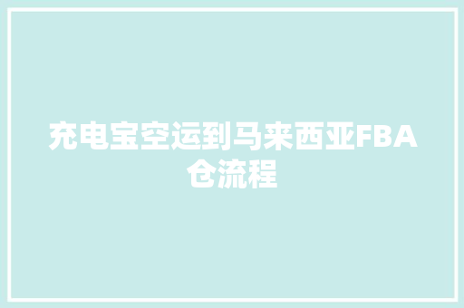 充电宝空运到马来西亚FBA仓流程 充电宝空运到马来西亚FBA仓流程 智能科技