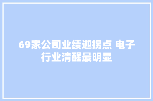 69家公司业绩迎拐点 电子行业清醒最明显 69家公司业绩迎拐点 电子行业清醒最明显 智能家居