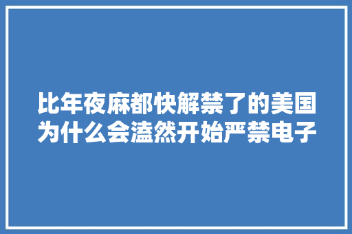 比年夜麻都快解禁了的美国为什么会溘然开始严禁电子烟