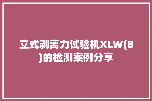 立式剥离力试验机XLW(B)的检测案例分享