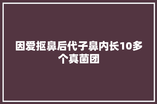 因爱抠鼻后代子鼻内长10多个真菌团 因爱抠鼻后代子鼻内长10多个真菌团 互联通信