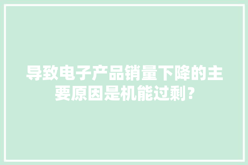导致电子产品销量下降的主要原因是机能过剩？ 导致电子产品销量下降的主要原因是机能过剩？ 人工智能