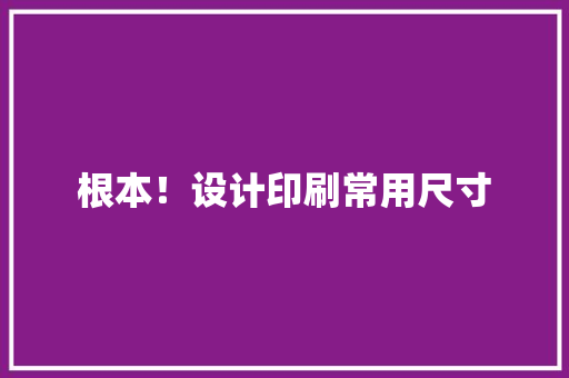 根本！设计印刷常用尺寸 根本！设计印刷常用尺寸 智能家居