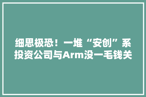 细思极恐！一堆“安创”系投资公司与Arm没一毛钱关系？