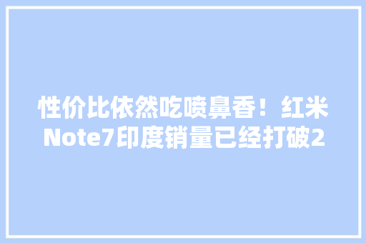 性价比依然吃喷鼻香！红米Note7印度销量已经打破200万台