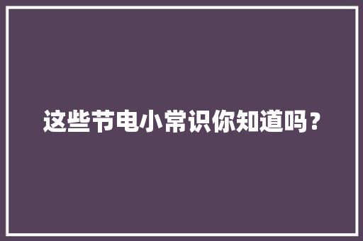 这些节电小常识你知道吗？