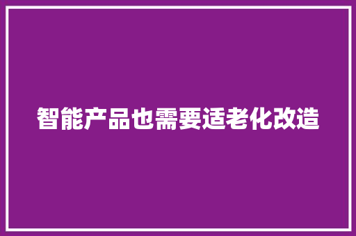 智能产品也需要适老化改造