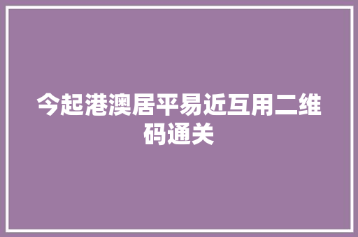 今起港澳居平易近互用二维码通关