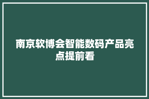 南京软博会智能数码产品亮点提前看 南京软博会智能数码产品亮点提前看 互联通信
