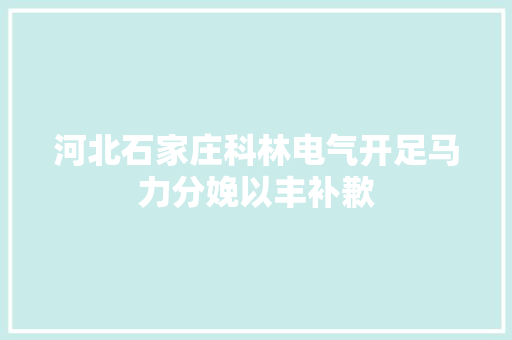 河北石家庄科林电气开足马力分娩以丰补歉 河北石家庄科林电气开足马力分娩以丰补歉 人工智能