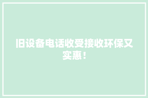 旧设备电话收受接收环保又实惠！