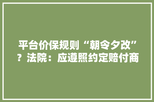 平台价保规则“朝令夕改”？法院：应遵照约定赔付商品差价