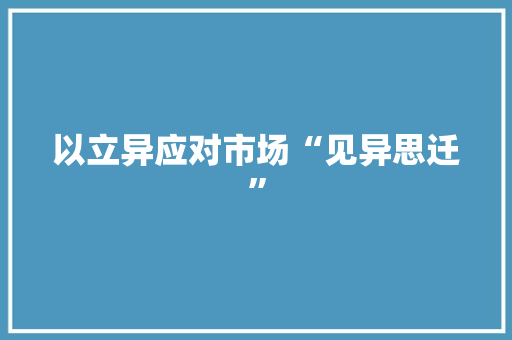 以立异应对市场“见异思迁” 以立异应对市场“见异思迁” 人工智能