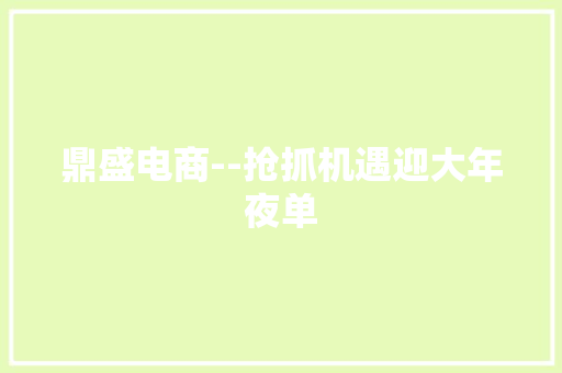 鼎盛电商--抢抓机遇迎大年夜单