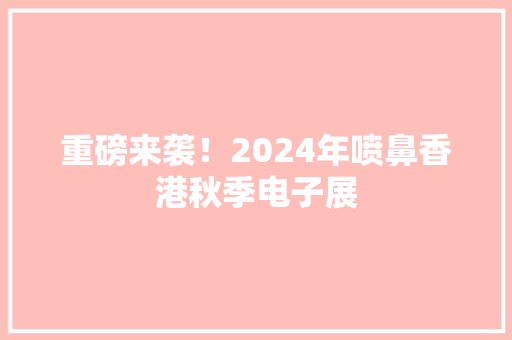重磅来袭！2024年喷鼻香港秋季电子展 重磅来袭！2024年喷鼻香港秋季电子展 智能家居