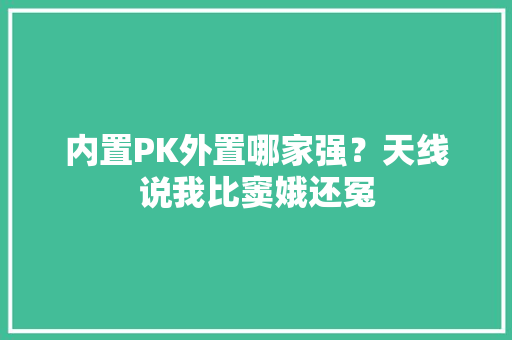 内置PK外置哪家强？天线说我比窦娥还冤