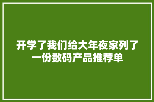 开学了我们给大年夜家列了一份数码产品推荐单 开学了我们给大年夜家列了一份数码产品推荐单 智能科技