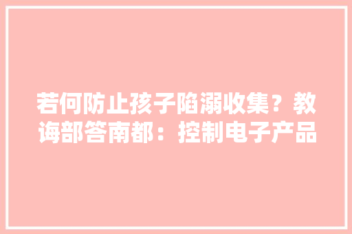 若何防止孩子陷溺收集？教诲部答南都：控制电子产品运用时间