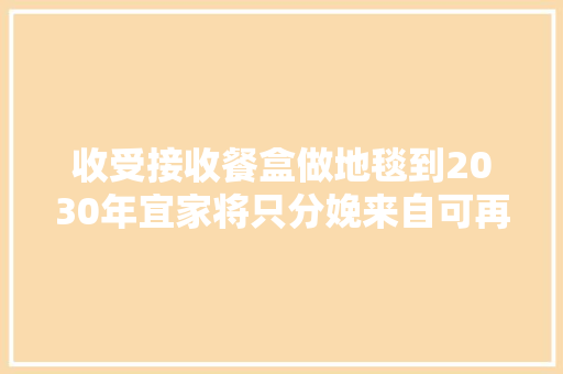 收受接收餐盒做地毯到2030年宜家将只分娩来自可再生材料的产品