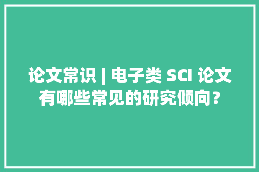 论文常识 | 电子类 SCI 论文有哪些常见的研究倾向？