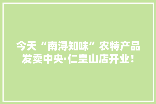 今天“南浔知味”农特产品发卖中央·仁皇山店开业！