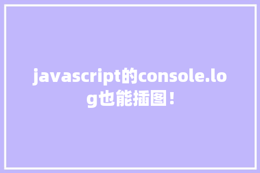javascript的console.log也能插图！