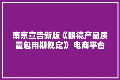 南京宣告新版《眼镜产品质量包用期规定》 电商平台买的眼镜也能“三包”了 南京宣告新版《眼镜产品质量包用期规定》 电商平台买的眼镜也能“三包”了 智能家居