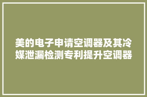 美的电子申请空调器及其冷媒泄漏检测专利提升空调器的安然性 美的电子申请空调器及其冷媒泄漏检测专利提升空调器的安然性 智能家居