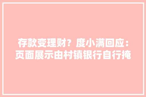 存款变理财？度小满回应：页面展示由村镇银行自行掩护