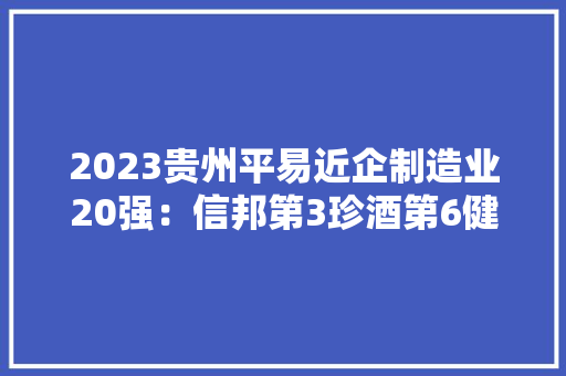 2023贵州平易近企制造业20强：信邦第3珍酒第6健兴第12
