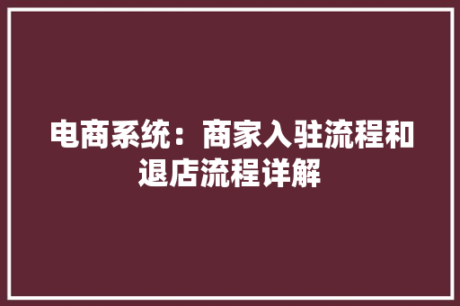 电商系统：商家入驻流程和退店流程详解