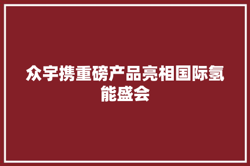 众宇携重磅产品亮相国际氢能盛会