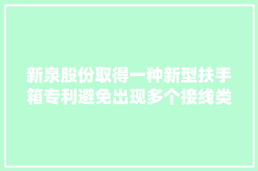 新泉股份取得一种新型扶手箱专利避免出现多个接线类收纳物之间围绕纠缠的情况以便于线类收纳物的掏出