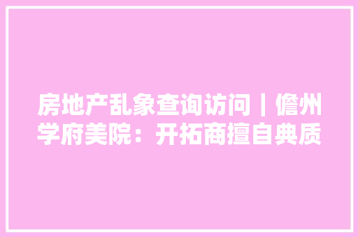 房地产乱象查询访问｜儋州学府美院：开拓商擅自典质新房 88户业主担心“房财两空”