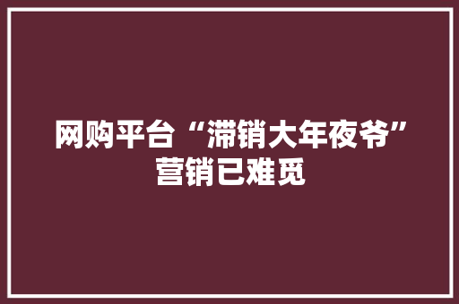 网购平台“滞销大年夜爷”营销已难觅