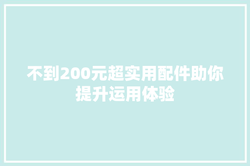 不到200元超实用配件助你提升运用体验 不到200元超实用配件助你提升运用体验 智能科技