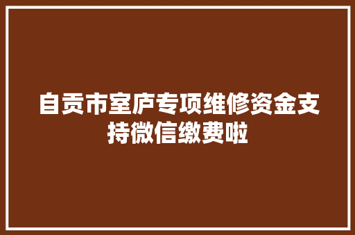 自贡市室庐专项维修资金支持微信缴费啦