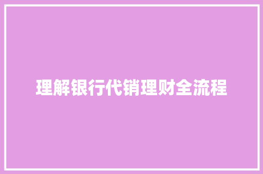 理解银行代销理财全流程 理解银行代销理财全流程 智能家居