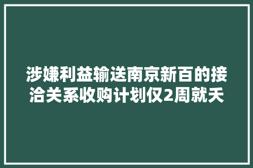 涉嫌利益输送南京新百的接洽关系收购计划仅2周就夭折了 涉嫌利益输送南京新百的接洽关系收购计划仅2周就夭折了 人工智能