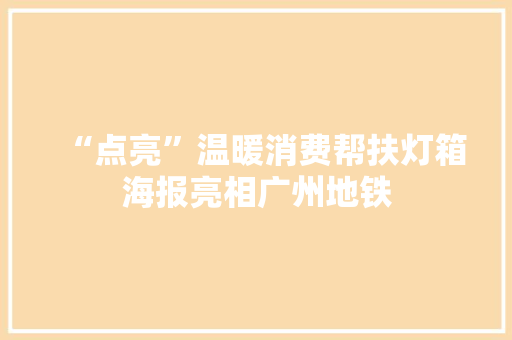 “点亮”温暖消费帮扶灯箱海报亮相广州地铁 “点亮”温暖消费帮扶灯箱海报亮相广州地铁 智能科技