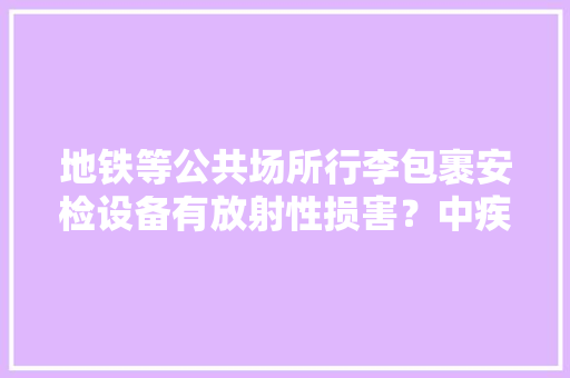 地铁等公共场所行李包裹安检设备有放射性损害？中疾控回应
