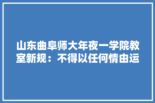 山东曲阜师大年夜一学院教室新规：不得以任何情由运用电子产品包括