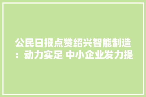 公民日报点赞绍兴智能制造：动力实足 中小企业发力提质增效