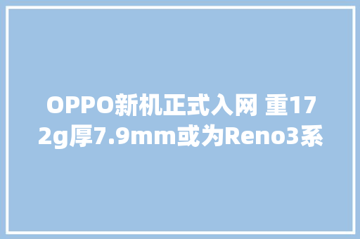 OPPO新机正式入网 重172g厚7.9mm或为Reno3系列？