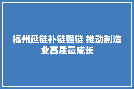 福州延链补链强链 推动制造业高质量成长 福州延链补链强链 推动制造业高质量成长 互联通信