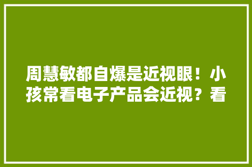 周慧敏都自爆是近视眼！小孩常看电子产品会近视？看看专家怎么说