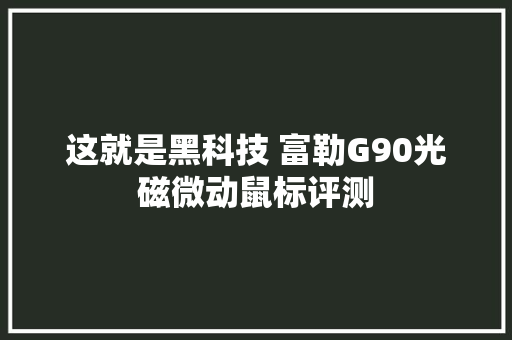 这就是黑科技 富勒G90光磁微动鼠标评测