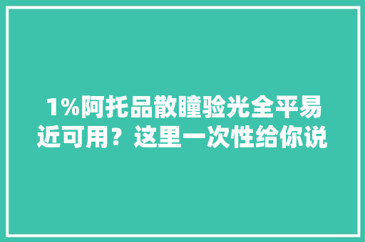 1%阿托品散瞳验光全平易近可用？这里一次性给你说清楚！